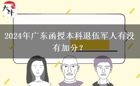 2024年廣東函授本科退伍軍人有沒(méi)有加分？