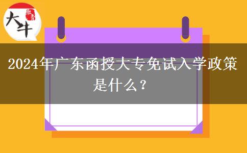 2024年廣東函授大專免試入學政策是什么？