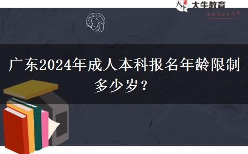 廣東2024年成人本科報(bào)名年齡限制多少歲？