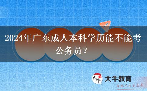 2024年廣東成人本科學歷能不能考公務員？