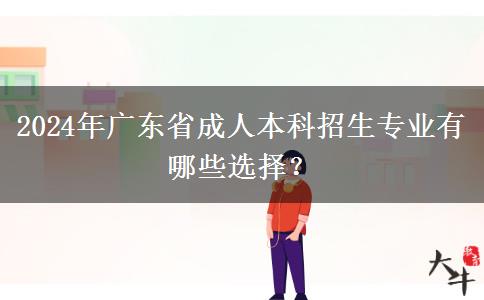 2024年廣東省成人本科招生專業(yè)有哪些選擇？