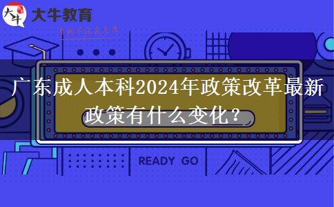 廣東成人本科2024年政策改革最新政策有什么變化？