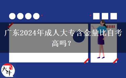 廣東2024年成人大專含金量比自考高嗎？