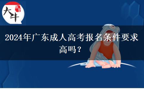 2024年廣東成人高考報(bào)名條件要求高嗎？