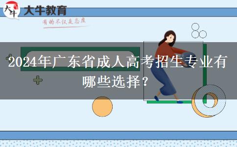2024年廣東省成人高考招生專業(yè)有哪些選擇？