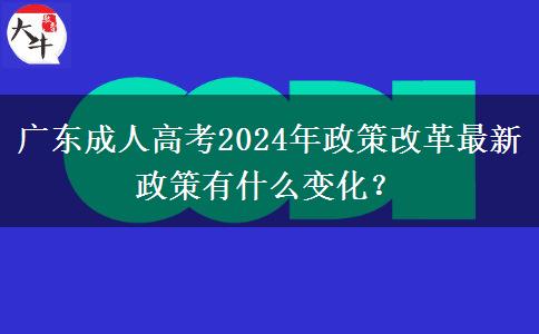 廣東成人高考2024年政策改革最新政策有什么變化？