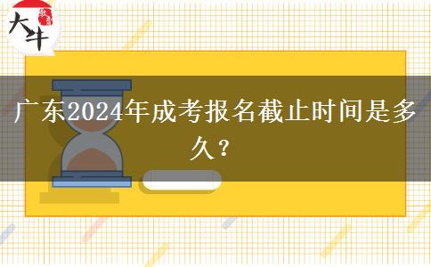 廣東2024年成考報名截止時間是多久？