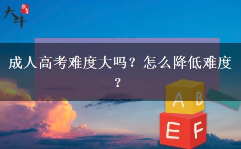 成人高考難度大嗎？怎么降低難度？