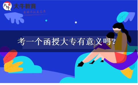 考一個(gè)函授大專有意義嗎？