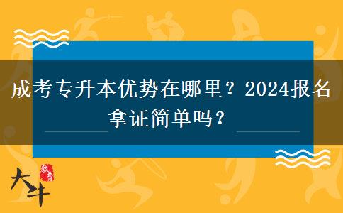 成考專升本優(yōu)勢(shì)在哪里？2024報(bào)名拿證簡(jiǎn)單嗎？