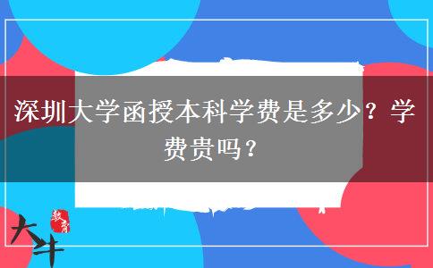 深圳大學函授本科學費是多少？學費貴嗎？