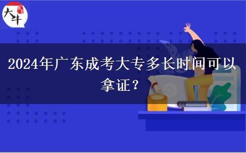 2024年廣東成考大專多長時間可以拿證？