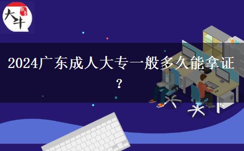 2024廣東成人大專一般多久能拿證？