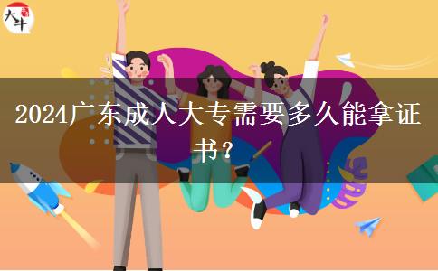 2024廣東成人大專需要多久能拿證書？