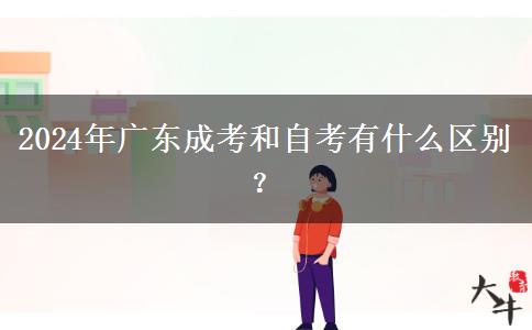 2024年廣東成考和自考有什么區(qū)別？