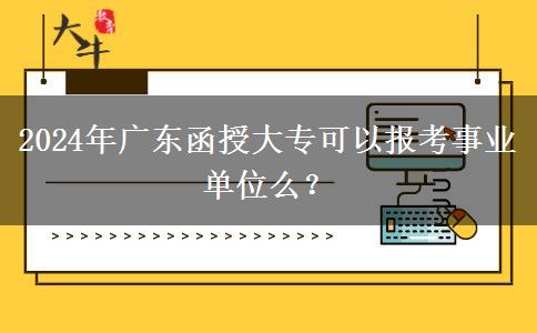 2024年廣東函授大?？梢詧罂际聵I(yè)單位么？