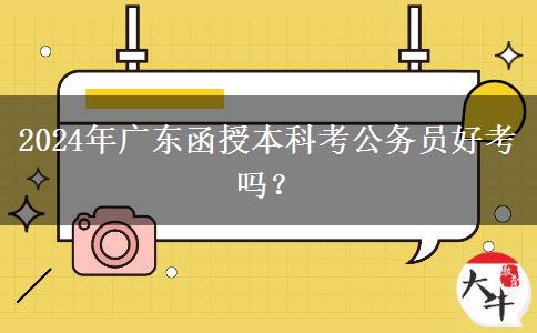 2024年廣東函授本科考公務(wù)員好考嗎？