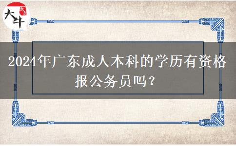 2024年廣東成人本科的學(xué)歷有資格報公務(wù)員嗎？