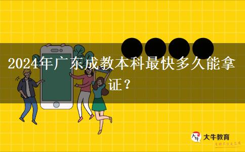 2024年廣東成教本科最快多久能拿證？