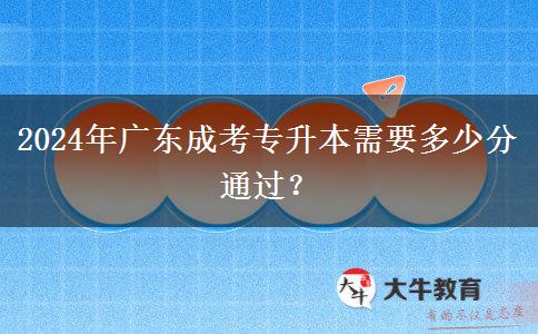 2024年廣東成考專升本需要多少分通過？