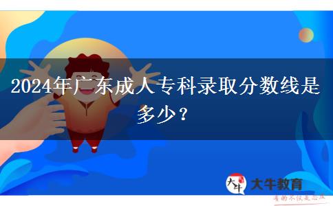 2024年廣東成人?？其浫》謹?shù)線是多少？