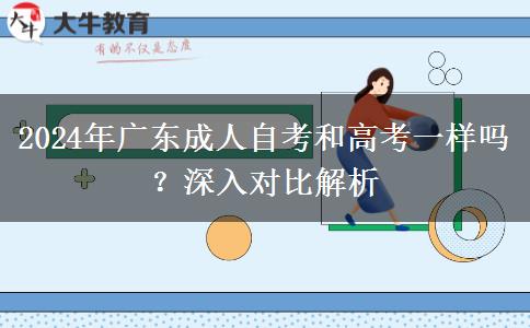 2024年廣東成人自考和高考一樣嗎？深入對(duì)比解析