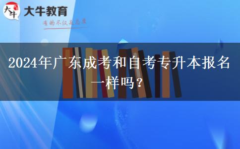 2024年廣東成考和自考專升本報(bào)名一樣嗎？