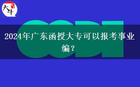 2024年廣東函授大?？梢詧罂际聵I(yè)編？
