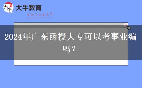 2024年廣東函授大專可以考事業(yè)編嗎？