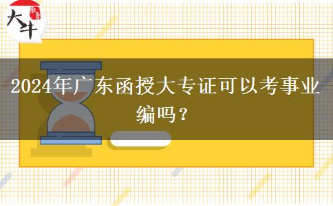 2024年廣東函授大專證可以考事業(yè)編嗎？