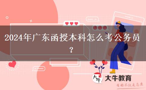 2024年廣東函授本科怎么考公務員？