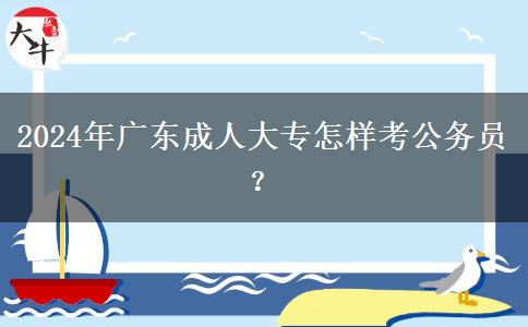 2024年廣東成人大專怎樣考公務(wù)員？