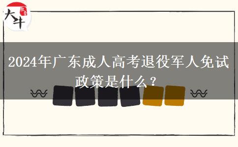 2024年廣東成人高考退役軍人免試政策是什么？