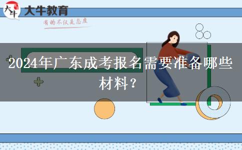 2024年廣東成考報(bào)名需要準(zhǔn)備哪些材料？