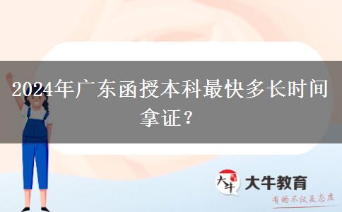 2024年廣東函授本科最快多長時間拿證？