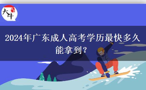 2024年廣東成人高考學(xué)歷最快多久能拿到？