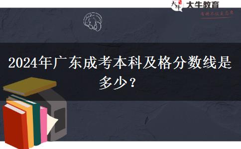 2024年廣東成考本科及格分數(shù)線是多少？