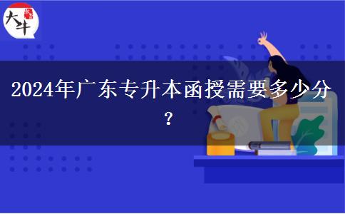 2024年廣東專升本函授需要多少分？