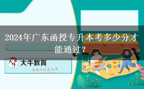 2024年廣東函授專升本考多少分才能通過？