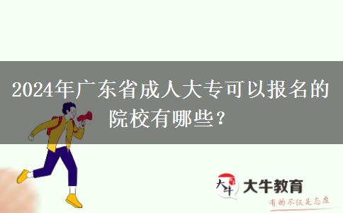 2024年廣東省成人大?？梢詧?bào)名的院校有哪些？
