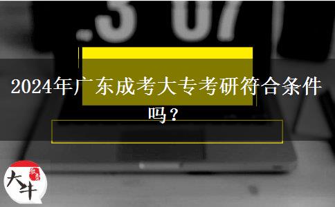 2024年廣東成考大?？佳蟹蠗l件嗎？
