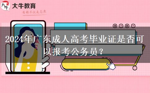 2024年廣東成人高考畢業(yè)證是否可以報考公務(wù)員？