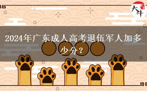 2024年廣東成人高考退伍軍人加多少分？