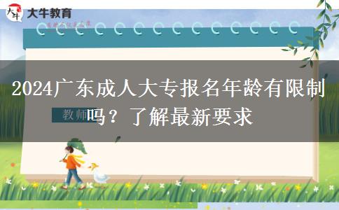 2024廣東成人大專報名年齡有限制嗎？了解最新要求