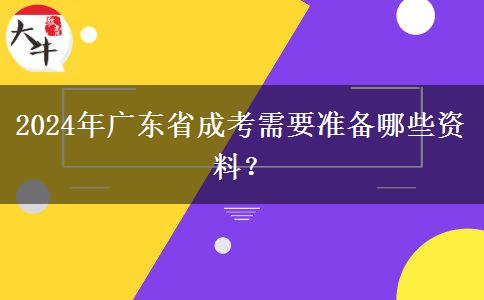 2024年廣東省成考需要準備哪些資料？
