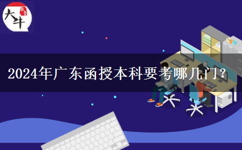 2024年廣東函授本科要考哪幾門？