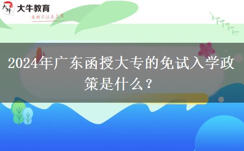 2024年廣東函授大專(zhuān)的免試入學(xué)政策是什么？