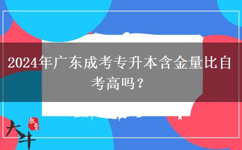2024年廣東成考專升本含金量比自考高嗎？