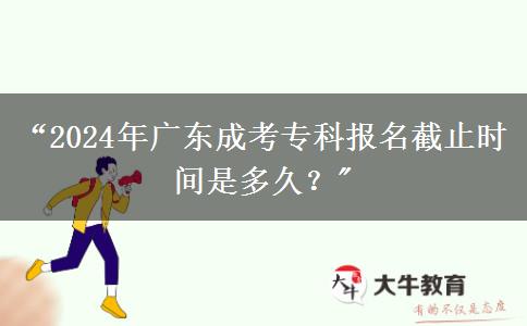 “2024年廣東成考?？茍竺刂箷r間是多久？
