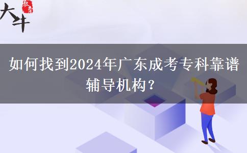如何找到2024年廣東成考?？瓶孔V輔導(dǎo)機(jī)構(gòu)？
